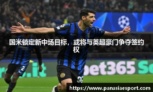 国米锁定新中场目标，或将与英超豪门争夺签约权
