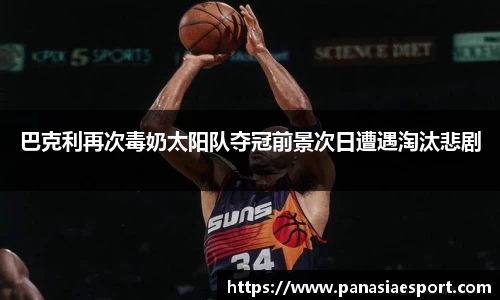 巴克利再次毒奶太阳队夺冠前景次日遭遇淘汰悲剧